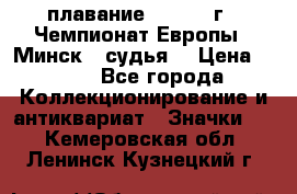 13.1) плавание :  1976 г - Чемпионат Европы - Минск  (судья) › Цена ­ 249 - Все города Коллекционирование и антиквариат » Значки   . Кемеровская обл.,Ленинск-Кузнецкий г.